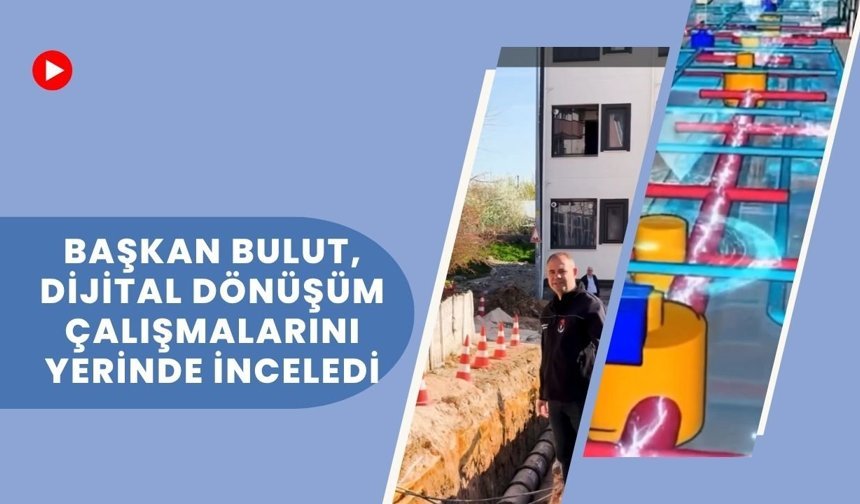 Başkan Bulut, Dijital Dönüşüm Çalışmalarını Yerinde İnceledi