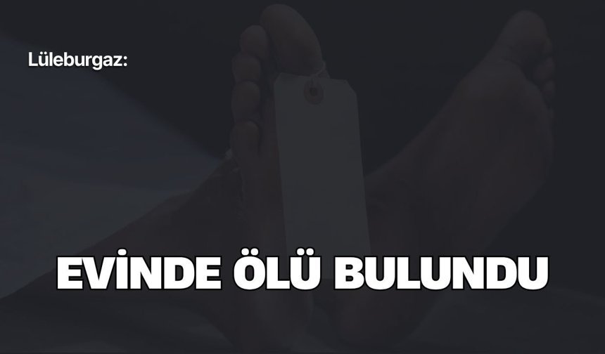 Lüleburgaz: Evinde Ölü Bulundu