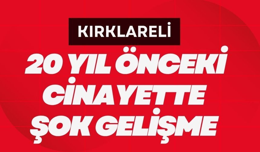 KIRKLARELİ; 20 Yıl Önceki Cinayette Şok Gelişme
