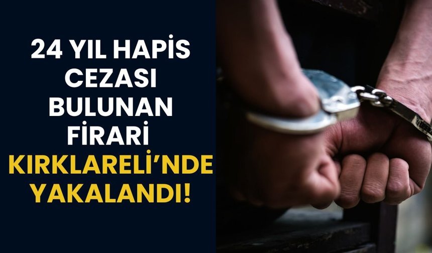 24 Yıl Hapis Cezası Bulunan Firari, Kırklareli’nde Yakalandı