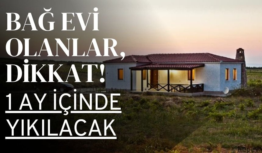 BAĞ EVİ OLANLAR, DİKKAT! 1 Ay İçinde Yıkılacak