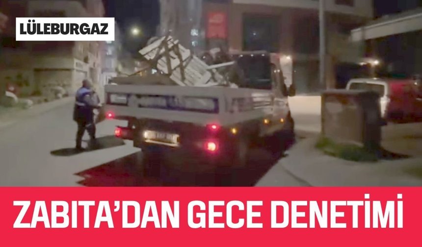 LÜLEBURGAZ; Zabıta’dan Gece Denetimi