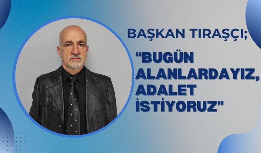 Başkan Tıraşçı; “Bugün Alanlardayız, Adalet İstiyoruz”
