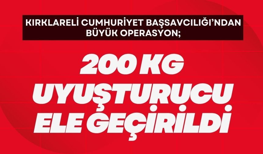 KIRKLARELİ CUMHURİYET BAŞSAVCILIĞI’NDAN BÜYÜK OPERASYON; 200 Kg Uyuşturucu Ele Geçirildi