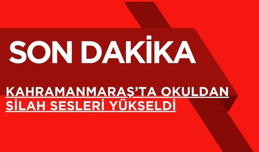 SON DAKİKA; Kahramanmaraş’ta Okuldan Silah Sesleri Yükseldi