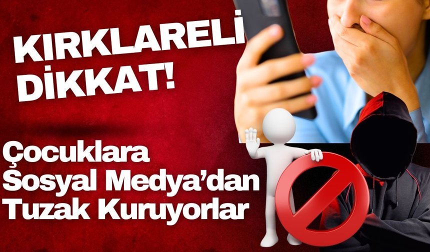 KIRKLARELİ DİKKAT! Çocuklara Sosyal Medya’dan Tuzak Kuruyorlar