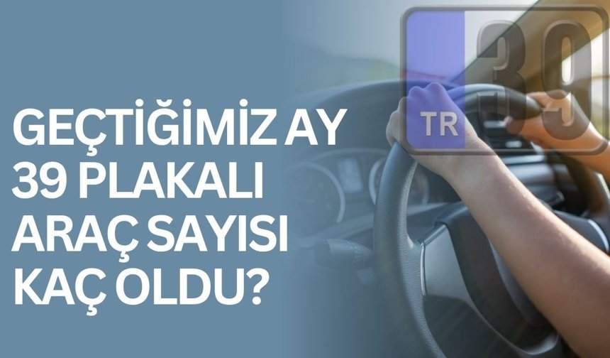 Geçtiğimiz Ay 39 Plakalı Araç Sayısı Kaç Oldu?