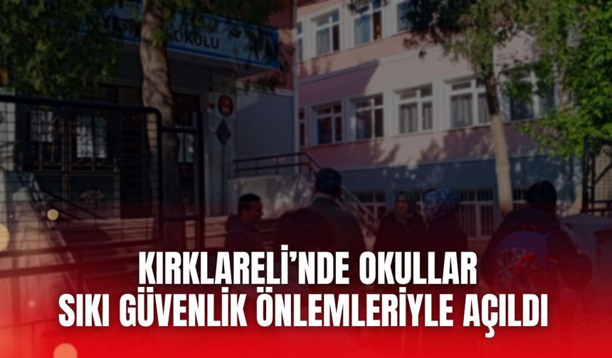 Kırklareli’nde Okullar Sıkı Güvenlik Önlemleriyle Açıldı