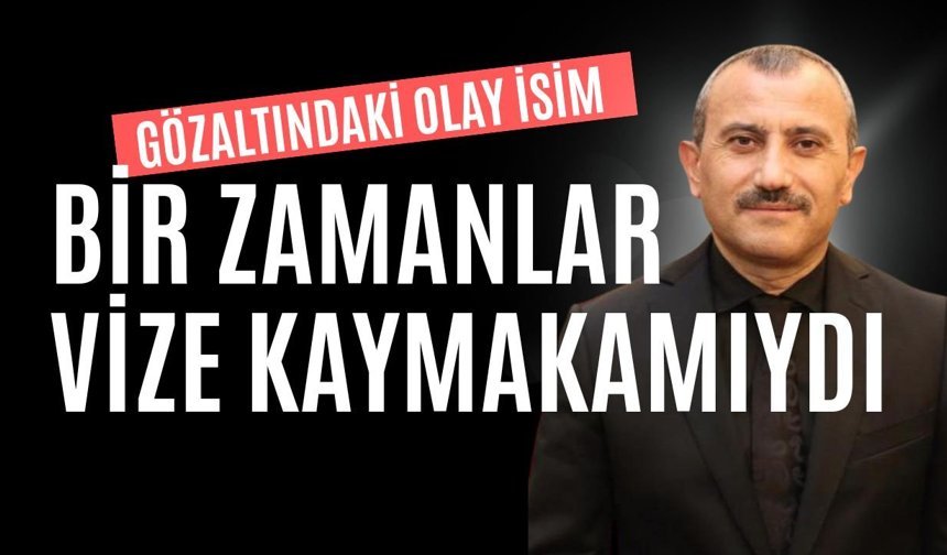 Gözaltındaki Olay İsim, Bir Zamanlar Vize Kaymakamıydı