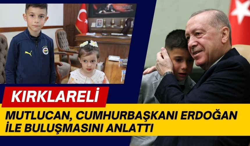KIRKLARELİ; Mutlucan, Cumhurbaşkanı Erdoğan İle Buluşmasını Anlattı