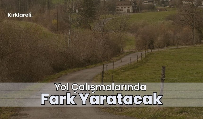 Kırklareli: Yol Çalışmalarında Fark Yaratacak