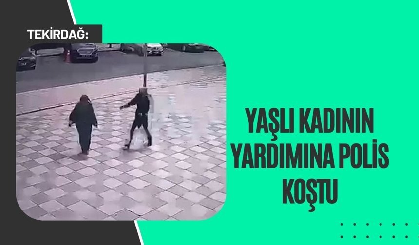 Tekirdağ: Yaşlı Kadının Yardımına Polis Koştu