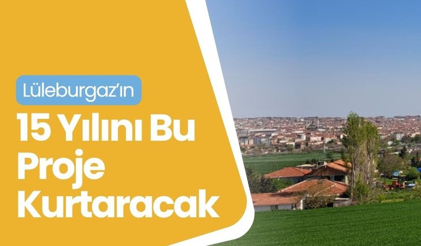 Lüleburgaz’ın 15 Yılını Bu Proje Kurtaracak