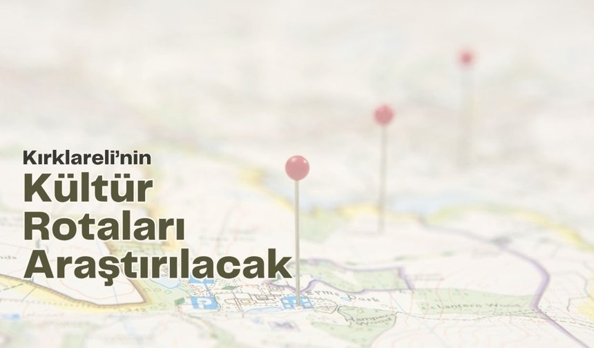 Kırklareli’nin Kültür Rotaları Araştırılacak