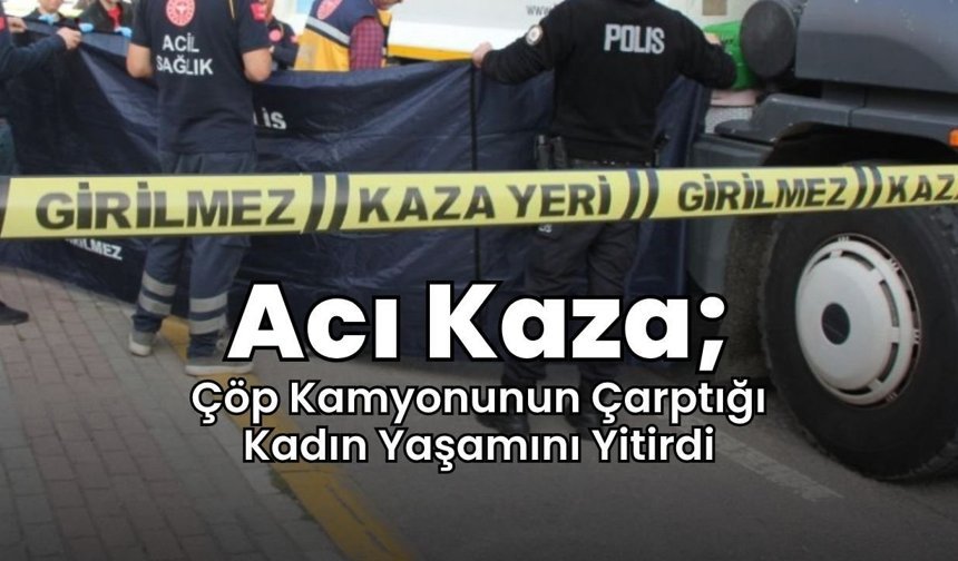 Acı Kaza; Çöp Kamyonunun Çarptığı Kadın Yaşamını Yitirdi