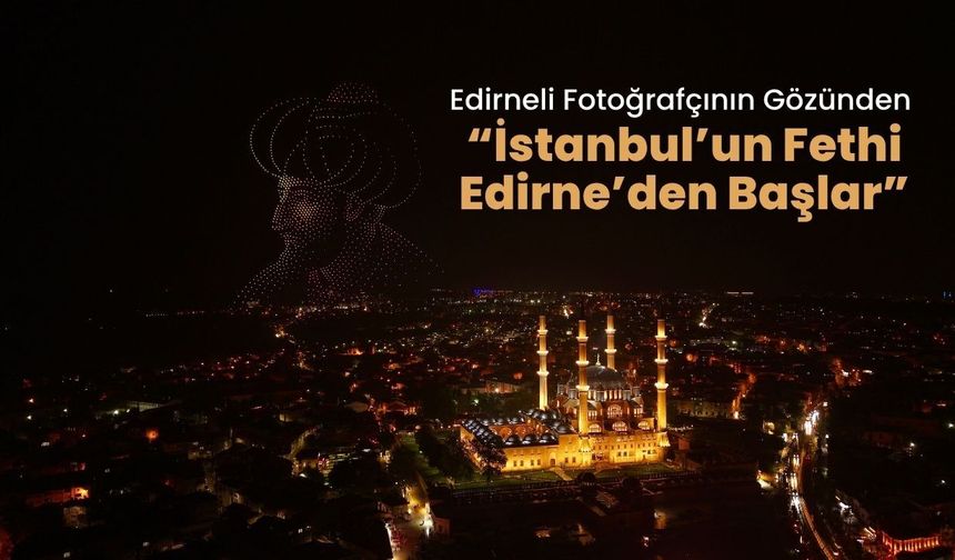 Edirneli Fotoğrafçının Gözünden “İstanbul’un Fethi Edirne’den Başlar”