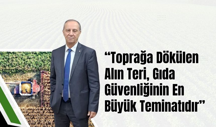 "Toprağa Dökülen Alın Teri, Gıda Güvenliğinin En Büyük Teminatıdır”