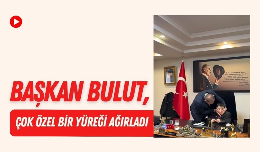 Başkan Bulut, Çok Özel Bir Yüreği Ağırladı