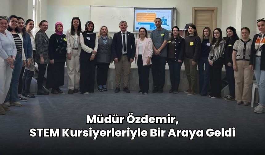Müdür Özdemir, STEM Kursiyerleriyle Bir Araya Geldi
