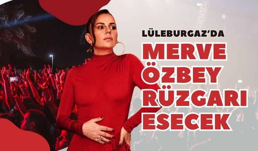 Lüleburgaz’da Merve Özbey Rüzgarı Esecek