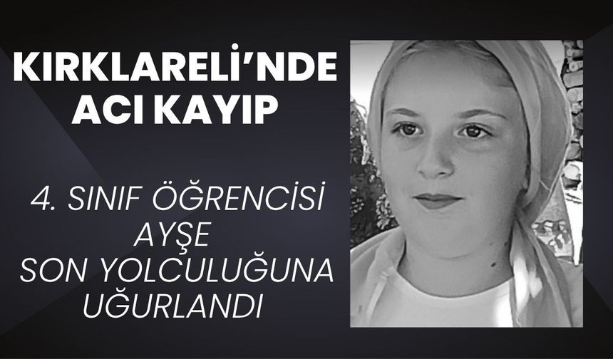 KIRKLARELİ’NDE ACI KAYIP; 4. Sınıf Öğrencisi Ayşe Son Yolculuğuna Uğurlandı