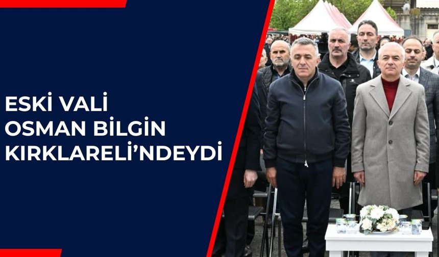 Eski Vali Osman Bilgin Kırklareli’ndeydi