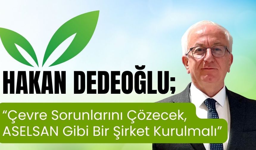 Dedeoğlu; “Çevre Sorunlarını Çözecek, ASELSAN Gibi Bir Şirket Kurulmalı”