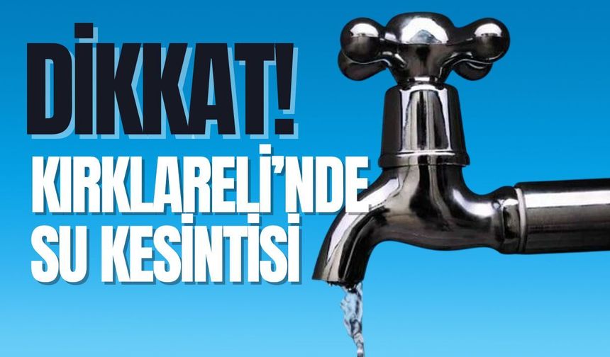 DİKKAT; Kırklareli’nde Su Kesintisi!