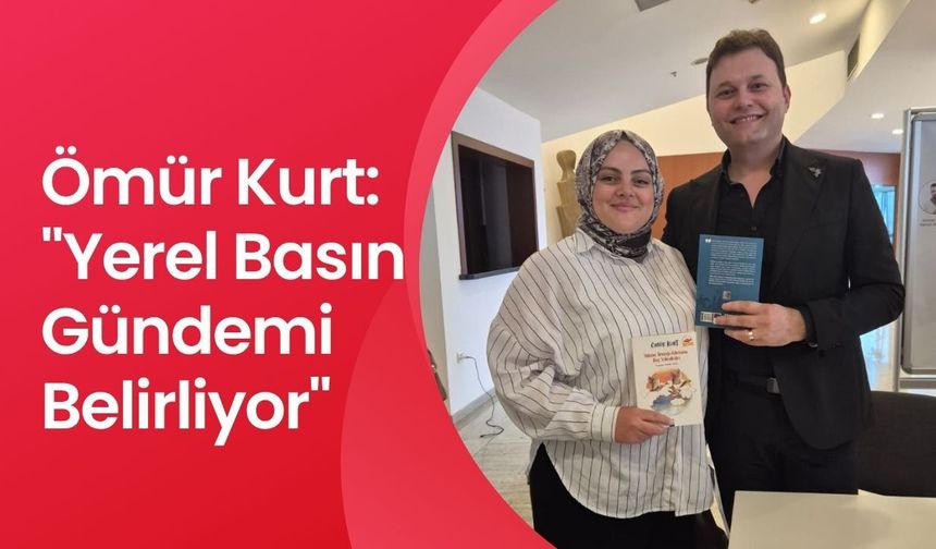 Ömür Kurt: "Yerel Basın Gündemi Belirliyor"
