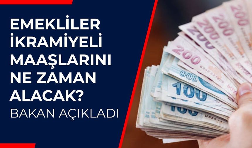 Emekliler İkramiyeli Maaşlarını Ne Zaman Alacak? Bakan Açıkladı
