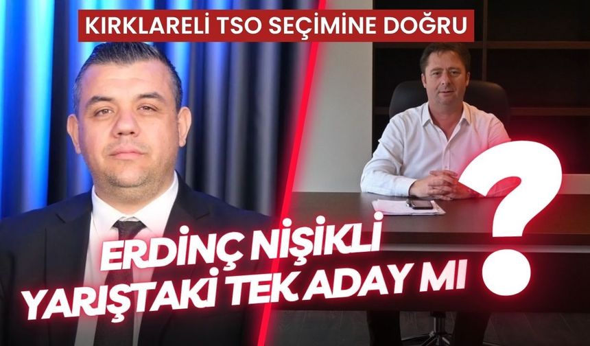 KIRKLARELİ TSO SEÇİMİNE DOĞRU; Erdinç Nişikli Yarıştaki Tek Aday Mı?