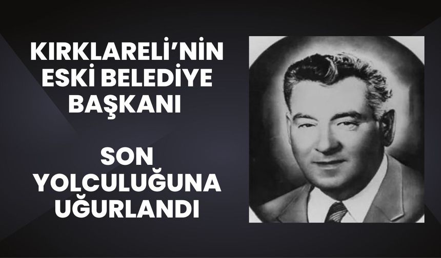 Kırklareli’nin Eski Belediye Başkanı Son Yolculuğuna Uğurlandı