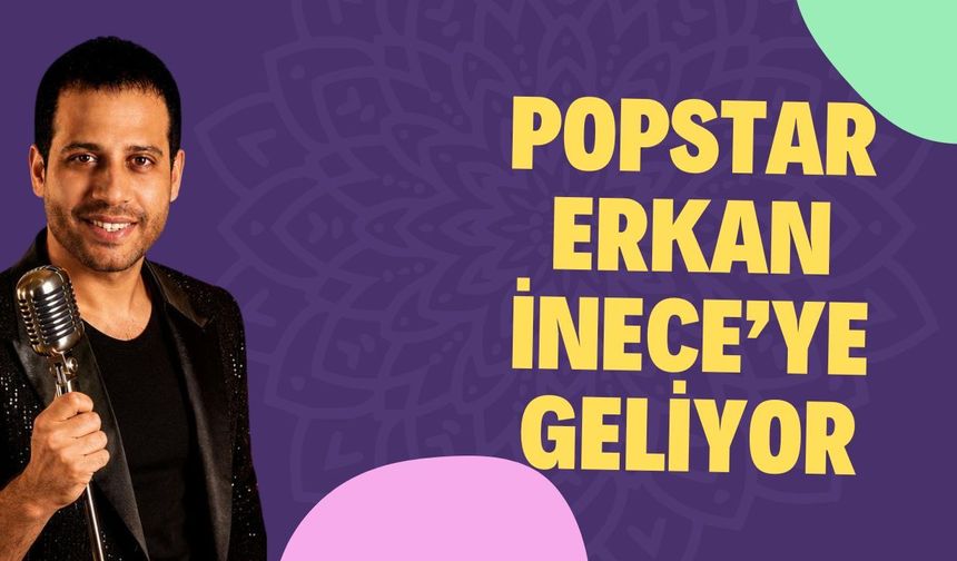 Popstar Erkan İnece’ye Geliyor