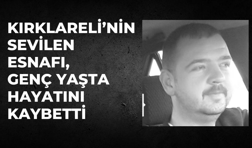 Kırklareli’nin Sevilen Esnafı, Genç Yaşta Hayatını Kaybetti