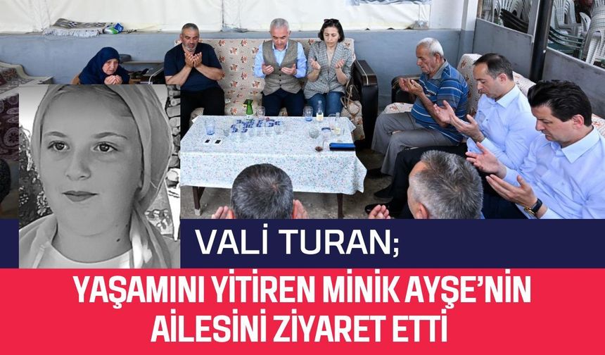 Vali Turan Yaşamını Yitiren Minik Ayşe’nin Ailesini Ziyaret Etti