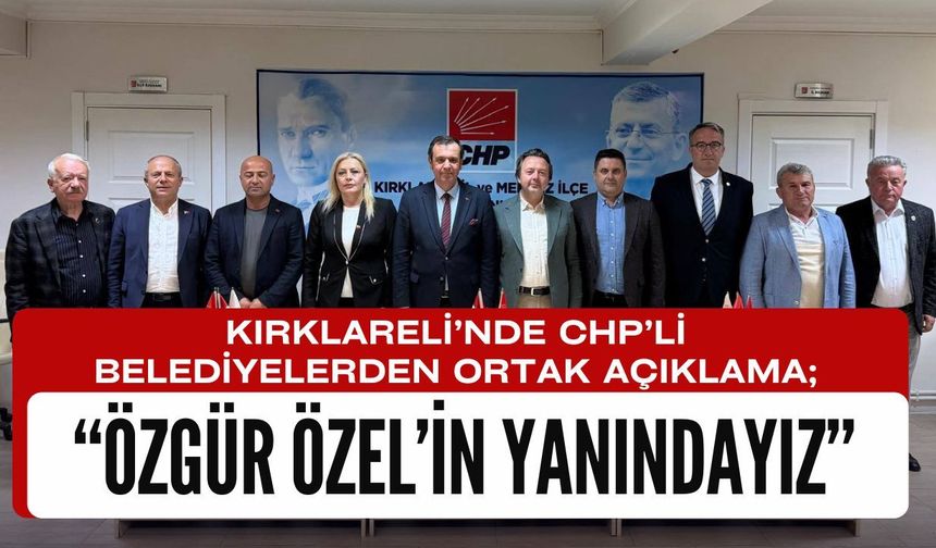 KIRKLARELİ’NDE CHP’Lİ BELEDİYELERDEN ORTAK AÇIKLAMA; Özgür Özel’in Yanındayız