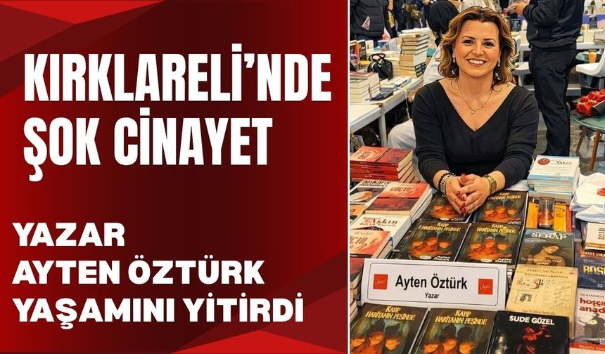 KIRKLARELİ’NDE ŞOK CİNAYET; Yazar Ayten Öztürk Yaşamını Yitirdi