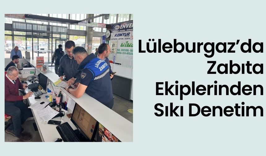 Lüleburgaz’da Zabıta Ekiplerinden Sıkı Denetim