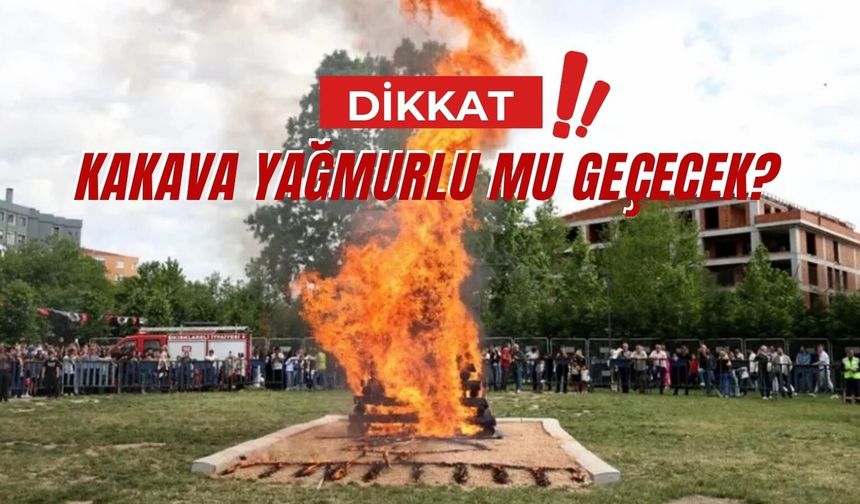 DİKKAT! Kakava Yağmurlu Mu Geçecek?