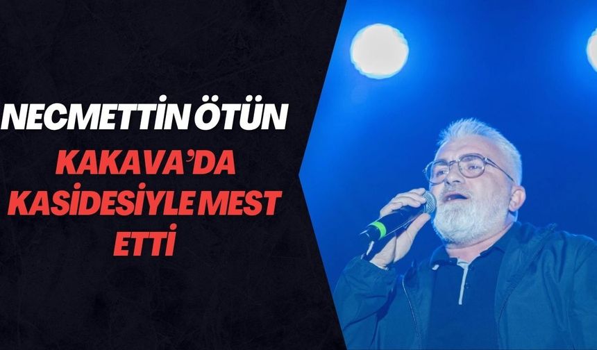 NECMEDDİN ÖTÜN KAKAVA’DA KASİDESİYLE MEST ETTİ