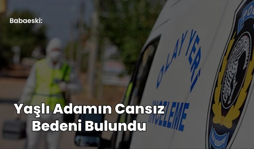 Babaeski: Yaşlı Adamın Cansız Bedeni Bulundu