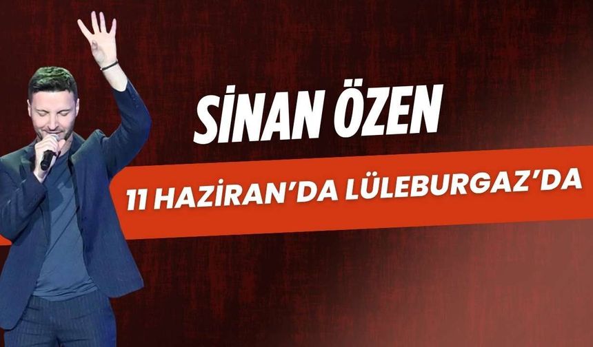 Sinan Özen 11 Haziran'da Lüleburgaz'da