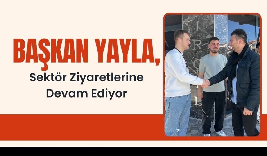 Başkan Yayla, Sektör Ziyaretlerine Devam Ediyor