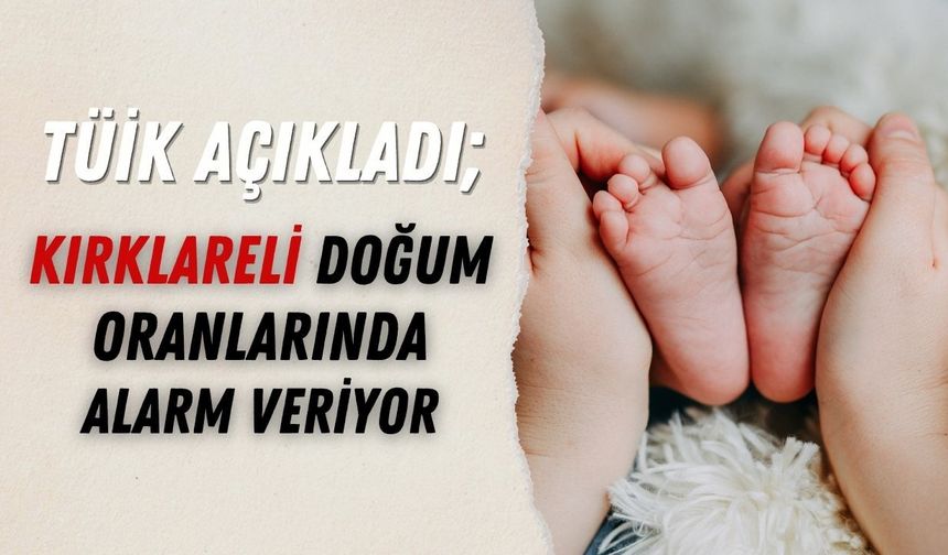 TÜİK Açıkladı; Kırklareli Doğum Oranlarında Alarm Veriyor