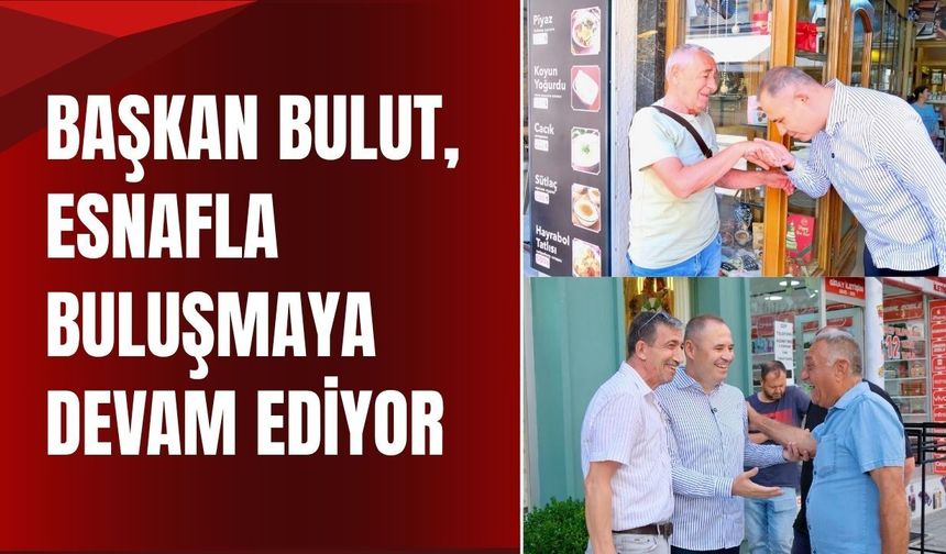 Başkan Bulut Esnafla Buluşmaya Devam Ediyor
