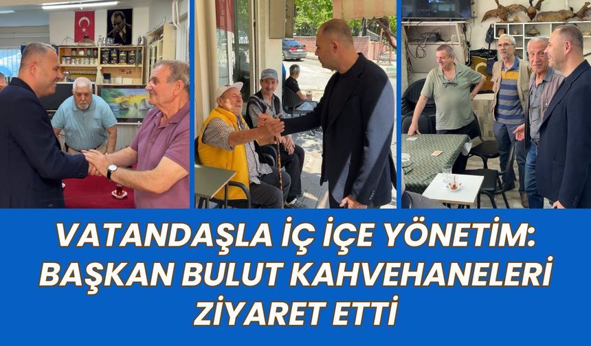 Vatandaşla İç İçe Yönetim: Başkan Bulut Kahvehaneleri Ziyaret Etti