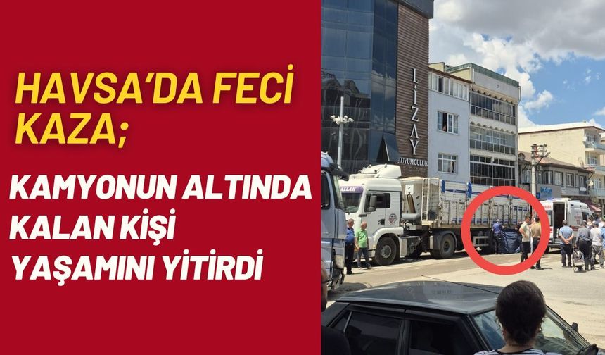 HAVSA'DA FECİ KAZA; Kamyonun Altında Kalan Kişi Yaşamını Yitirdi