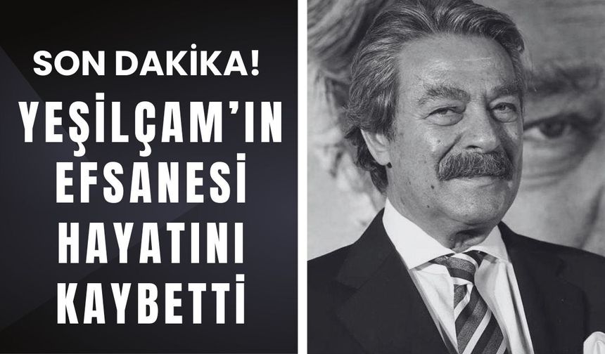 SON DAKİKA! Yeşilçam'ın Efsanesi Hayatını Kaybetti