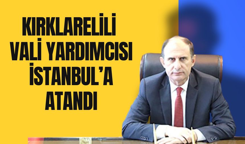 Kırklarelili Vali Yardımcısı İstanbul’a Atandı