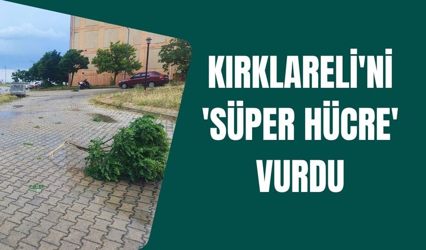 Kırklareli'ni 'Süper Hücre' Vurdu